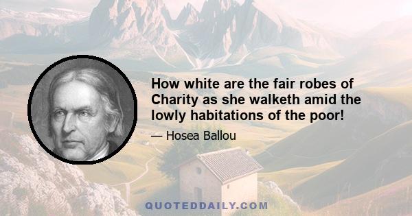 How white are the fair robes of Charity as she walketh amid the lowly habitations of the poor!