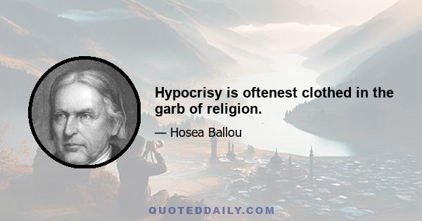 Hypocrisy is oftenest clothed in the garb of religion.