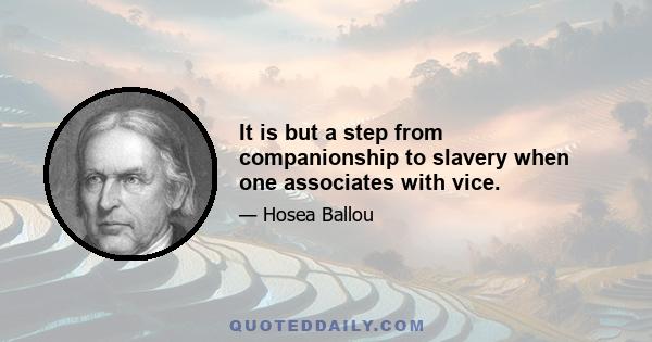 It is but a step from companionship to slavery when one associates with vice.