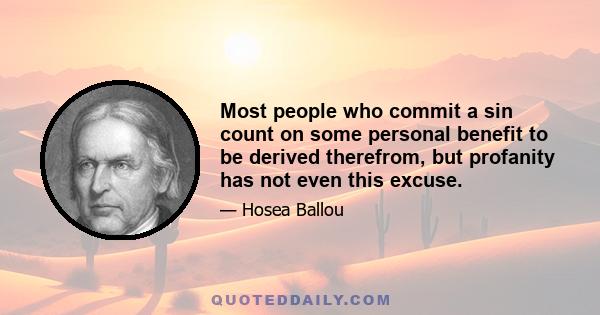 Most people who commit a sin count on some personal benefit to be derived therefrom, but profanity has not even this excuse.