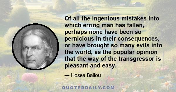 Of all the ingenious mistakes into which erring man has fallen, perhaps none have been so pernicious in their consequences, or have brought so many evils into the world, as the popular opinion that the way of the