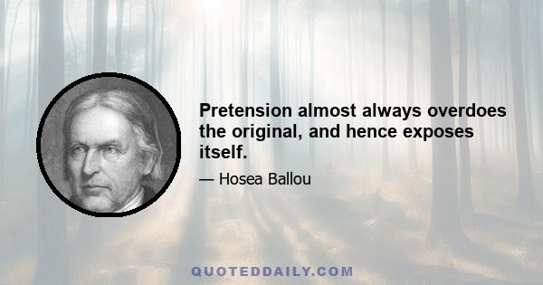 Pretension almost always overdoes the original, and hence exposes itself.