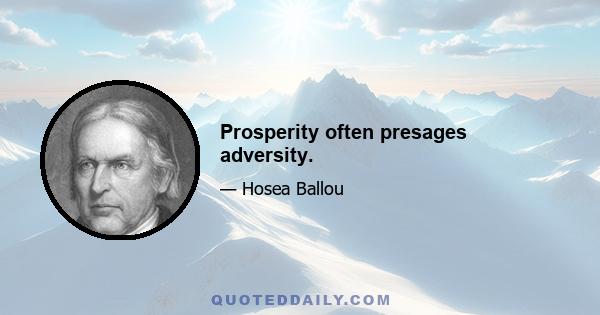 Prosperity often presages adversity.