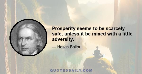 Prosperity seems to be scarcely safe, unless it be mixed with a little adversity.