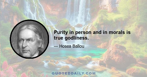 Purity in person and in morals is true godliness.