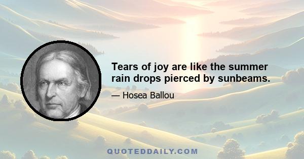 Tears of joy are like the summer rain drops pierced by sunbeams.