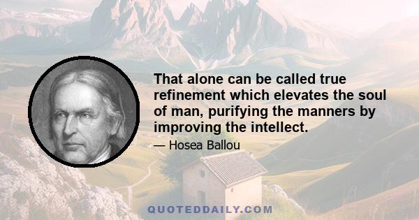 That alone can be called true refinement which elevates the soul of man, purifying the manners by improving the intellect.