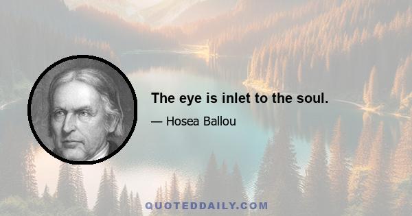 The eye is inlet to the soul.