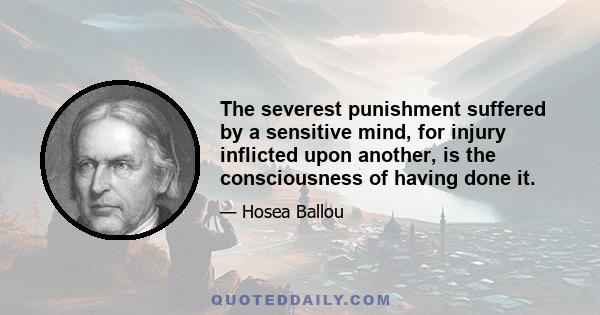 The severest punishment suffered by a sensitive mind, for injury inflicted upon another, is the consciousness of having done it.