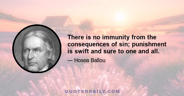 There is no immunity from the consequences of sin; punishment is swift and sure to one and all.