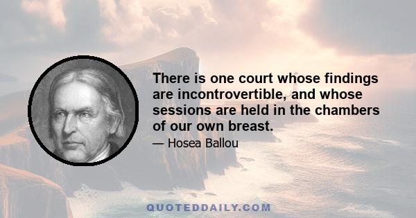 There is one court whose findings are incontrovertible, and whose sessions are held in the chambers of our own breast.