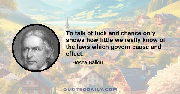 To talk of luck and chance only shows how little we really know of the laws which govern cause and effect.