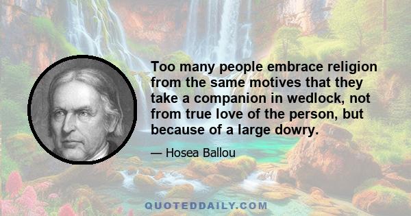 Too many people embrace religion from the same motives that they take a companion in wedlock, not from true love of the person, but because of a large dowry.