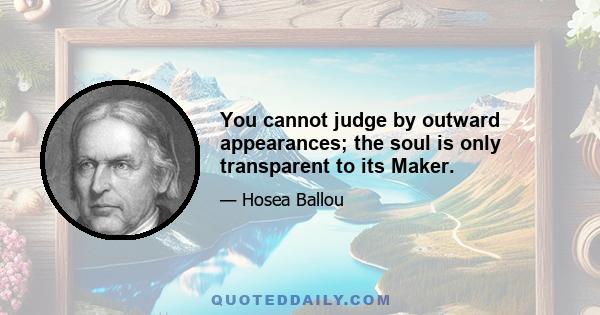 You cannot judge by outward appearances; the soul is only transparent to its Maker.