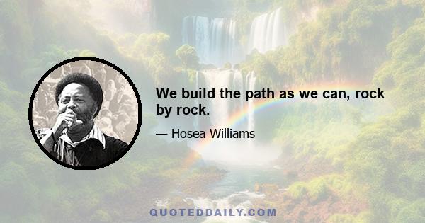 We build the path as we can, rock by rock.