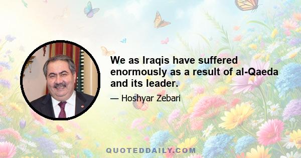 We as Iraqis have suffered enormously as a result of al-Qaeda and its leader.