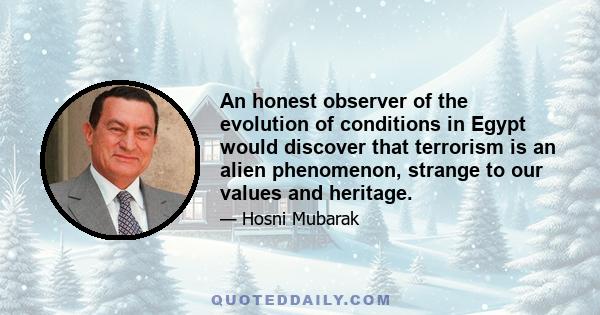 An honest observer of the evolution of conditions in Egypt would discover that terrorism is an alien phenomenon, strange to our values and heritage.