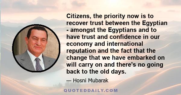 Citizens, the priority now is to recover trust between the Egyptian - amongst the Egyptians and to have trust and confidence in our economy and international reputation and the fact that the change that we have embarked 