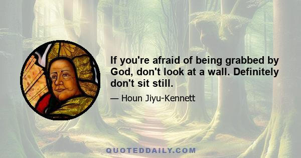 If you're afraid of being grabbed by God, don't look at a wall. Definitely don't sit still.