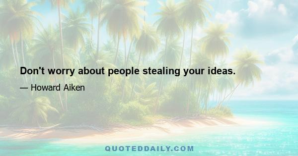 Don't worry about people stealing your ideas.