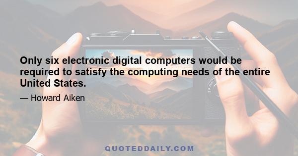 Only six electronic digital computers would be required to satisfy the computing needs of the entire United States.