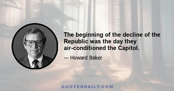 The beginning of the decline of the Republic was the day they air-conditioned the Capitol.