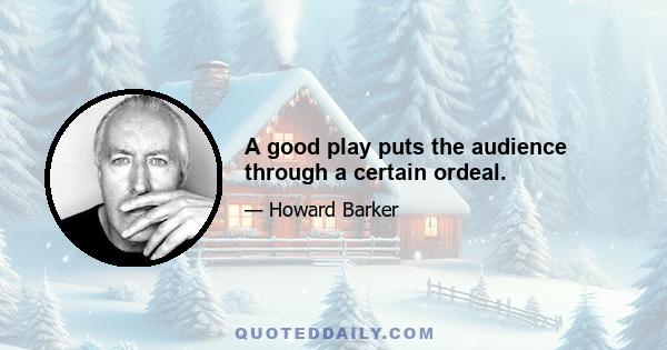 A good play puts the audience through a certain ordeal.