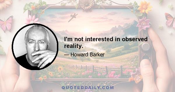 I'm not interested in observed reality.