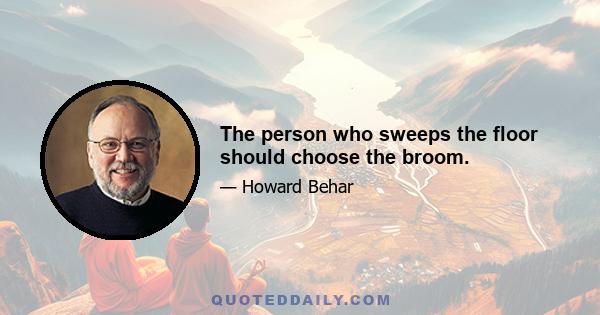 The person who sweeps the floor should choose the broom.