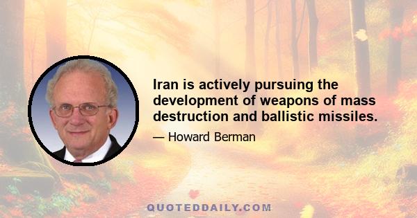 Iran is actively pursuing the development of weapons of mass destruction and ballistic missiles.