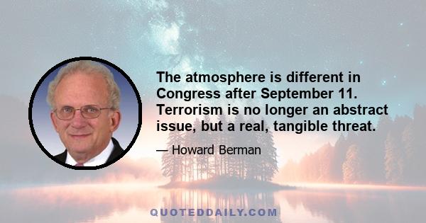 The atmosphere is different in Congress after September 11. Terrorism is no longer an abstract issue, but a real, tangible threat.