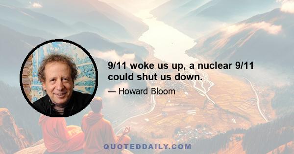 9/11 woke us up, a nuclear 9/11 could shut us down.