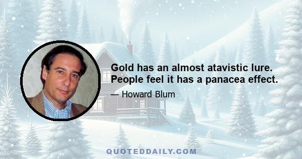 Gold has an almost atavistic lure. People feel it has a panacea effect.