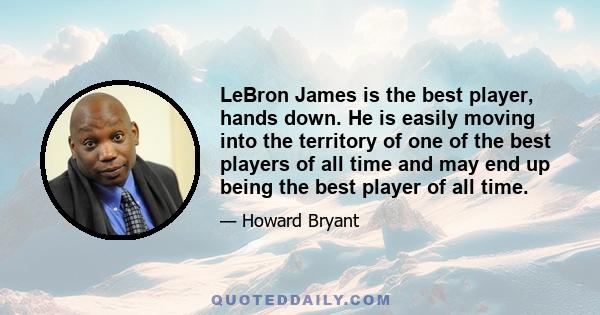 LeBron James is the best player, hands down. He is easily moving into the territory of one of the best players of all time and may end up being the best player of all time.