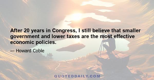 After 20 years in Congress, I still believe that smaller government and lower taxes are the most effective economic policies.