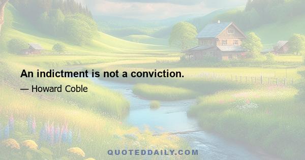 An indictment is not a conviction.