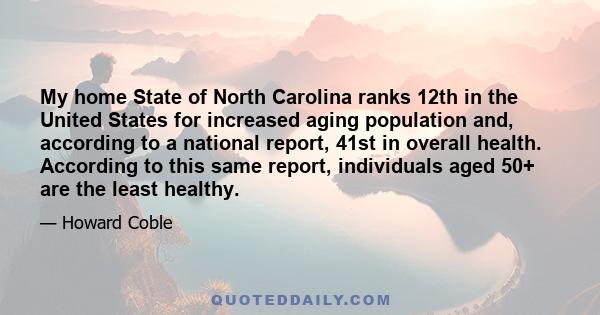 My home State of North Carolina ranks 12th in the United States for increased aging population and, according to a national report, 41st in overall health. According to this same report, individuals aged 50+ are the