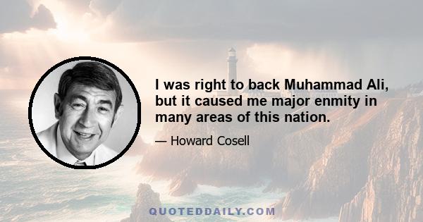 I was right to back Muhammad Ali, but it caused me major enmity in many areas of this nation.