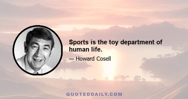 Sports is the toy department of human life.