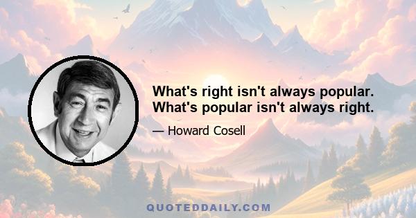 What's right isn't always popular. What's popular isn't always right.