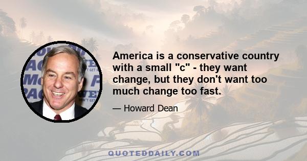 America is a conservative country with a small c - they want change, but they don't want too much change too fast.