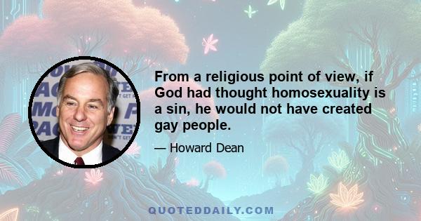 From a religious point of view, if God had thought homosexuality is a sin, he would not have created gay people.