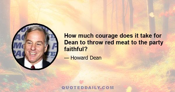 How much courage does it take for Dean to throw red meat to the party faithful?