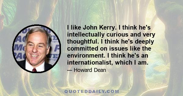 I like John Kerry. I think he's intellectually curious and very thoughtful. I think he's deeply committed on issues like the environment. I think he's an internationalist, which I am.