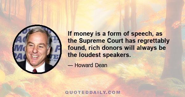 If money is a form of speech, as the Supreme Court has regrettably found, rich donors will always be the loudest speakers.