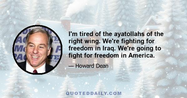 I'm tired of the ayatollahs of the right wing. We're fighting for freedom in Iraq. We're going to fight for freedom in America.