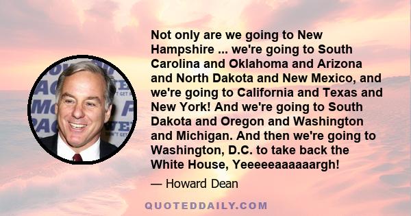 Not only are we going to New Hampshire ... we're going to South Carolina and Oklahoma and Arizona and North Dakota and New Mexico, and we're going to California and Texas and New York! And we're going to South Dakota