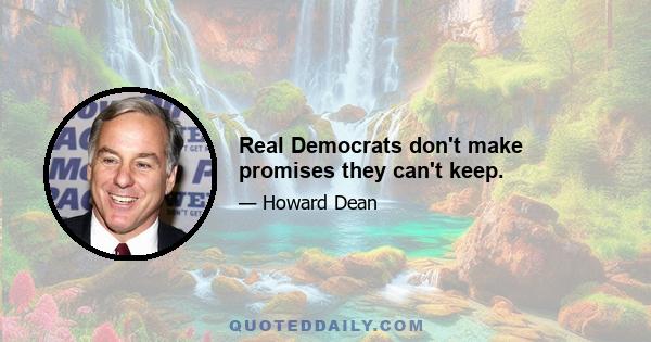 Real Democrats don't make promises they can't keep.