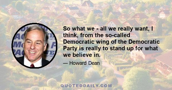 So what we - all we really want, I think, from the so-called Democratic wing of the Democratic Party is really to stand up for what we believe in.