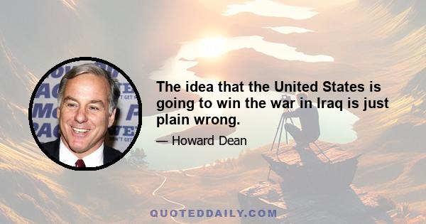 The idea that the United States is going to win the war in Iraq is just plain wrong.